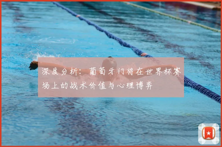 深度分析：葡萄牙门将在世界杯赛场上的战术价值与心理博弈