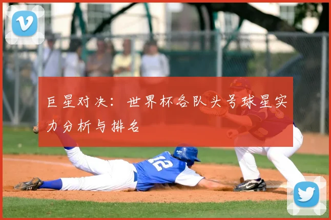巨星对决：世界杯各队头号球星实力分析与排名