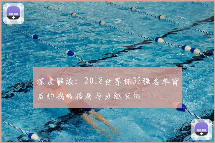深度解读：2018世界杯32强名单背后的战略格局与分组玄机