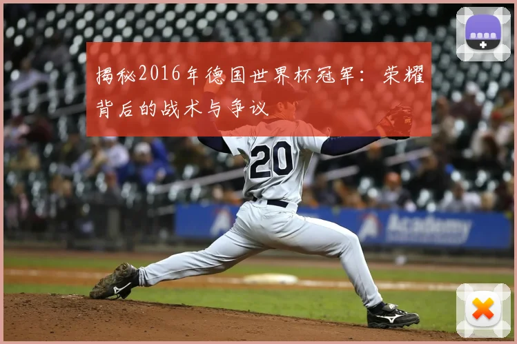 揭秘2016年德国世界杯冠军：荣耀背后的战术与争议