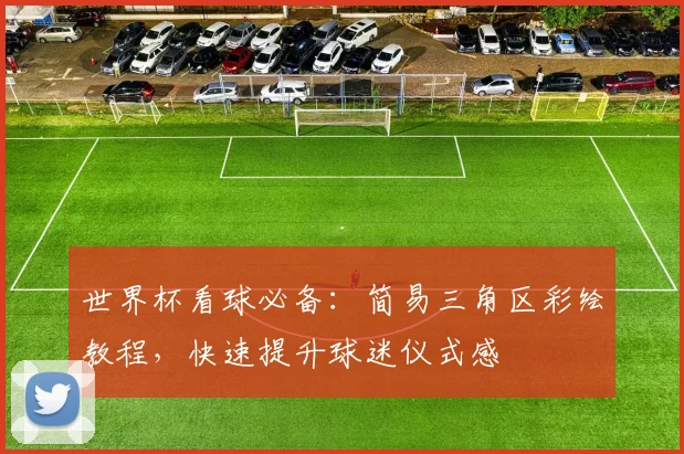世界杯看球必备：简易三角区彩绘教程，快速提升球迷仪式感