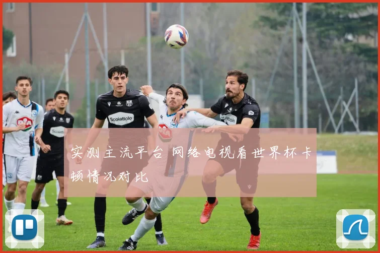 实测主流平台 网络电视看世界杯卡顿情况对比