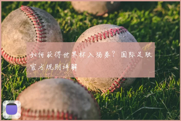 如何获得世界杯入场券？国际足联官方规则详解