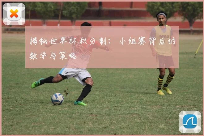 揭秘世界杯积分制：小组赛背后的数学与策略