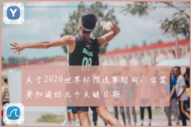 关于2020世界杯预选赛时间,你需要知道的几个关键日期