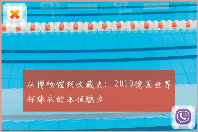 从博物馆到收藏夹：2010德国世界杯球衣的永恒魅力