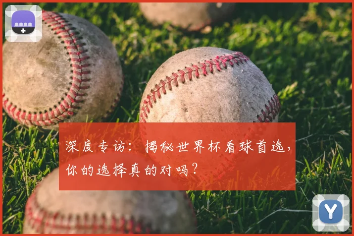 深度专访：揭秘世界杯看球首选，你的选择真的对吗？