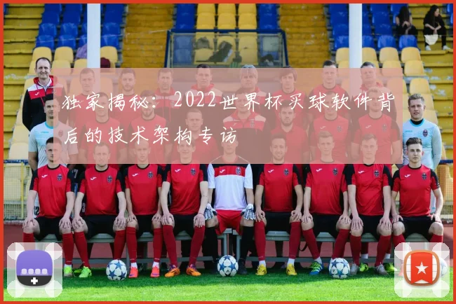独家揭秘：2022世界杯买球软件背后的技术架构专访