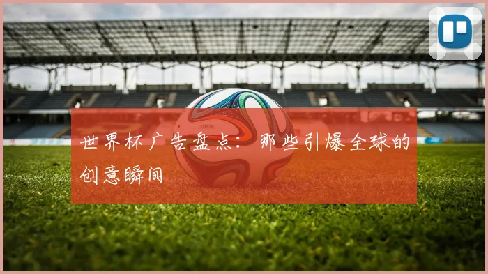 世界杯广告盘点:那些引爆全球的创意瞬间