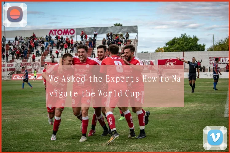 We Asked the Experts How to Navigate the World Cup