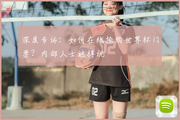 深度专访：如何在线抢购世界杯门票？内部人士这样说