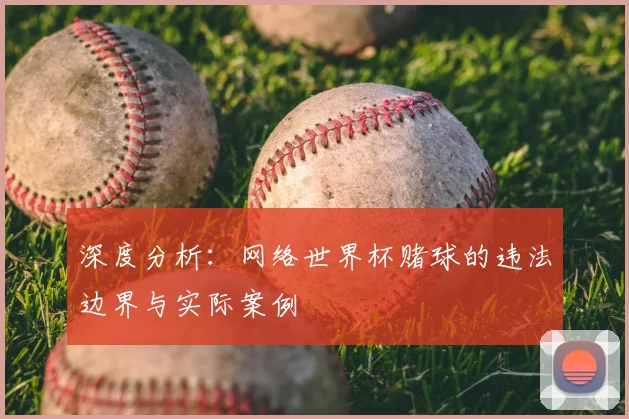 深度分析:网络世界杯赌球的违法边界与实际案例
