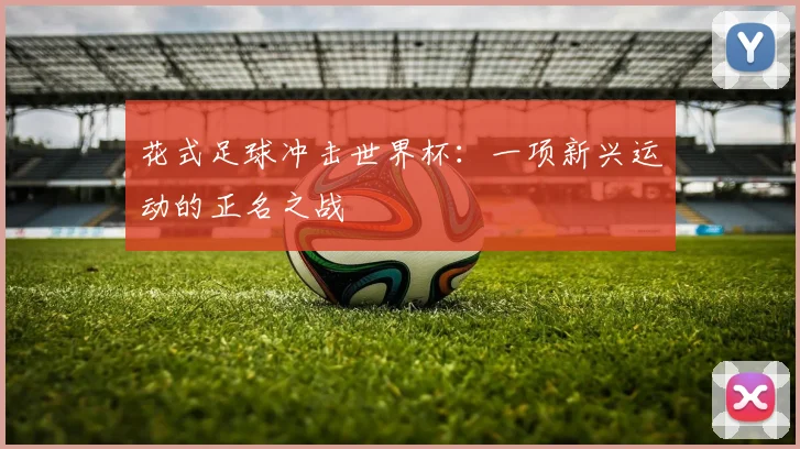 花式足球冲击世界杯：一项新兴运动的正名之战