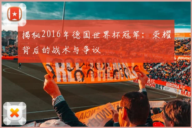 揭秘2016年德国世界杯冠军:荣耀背后的战术与争议
