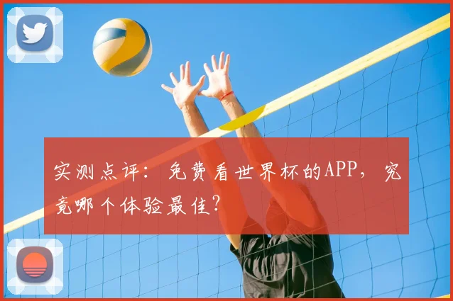 实测点评：免费看世界杯的APP，究竟哪个体验最佳？