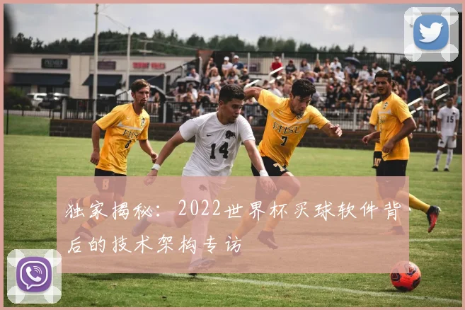 独家揭秘:2022世界杯买球软件背后的技术架构专访