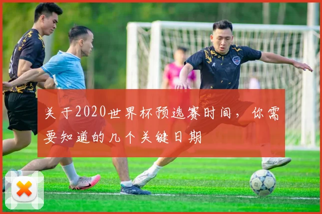 关于2020世界杯预选赛时间，你需要知道的几个关键日期