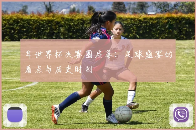年世界杯决赛圈启幕:足球盛宴的看点与历史时刻