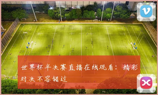 世界杯半决赛直播在线观看:精彩对决不容错过