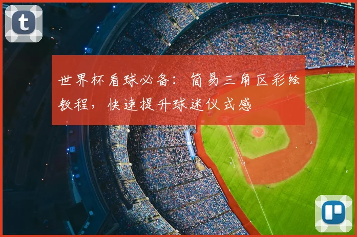 世界杯看球必备：简易三角区彩绘教程，快速提升球迷仪式感