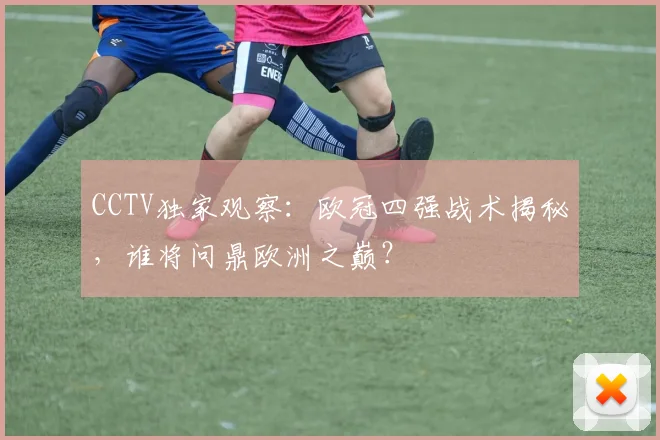 CCTV独家观察:欧冠四强战术揭秘,谁将问鼎欧洲之巅?