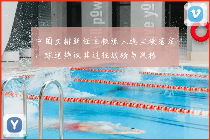 中国女排新任主教练人选尘埃落定，球迷热议其过往战绩与风格