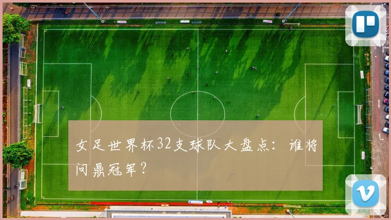 女足世界杯32支球队大盘点：谁将问鼎冠军？