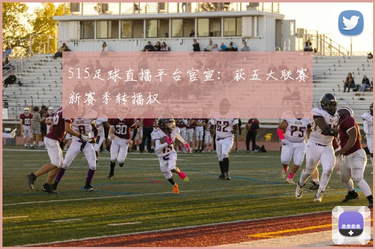 515足球直播平台官宣:获五大联赛新赛季转播权