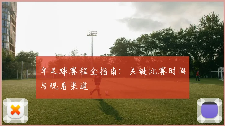年足球赛程全指南：关键比赛时间与观看渠道