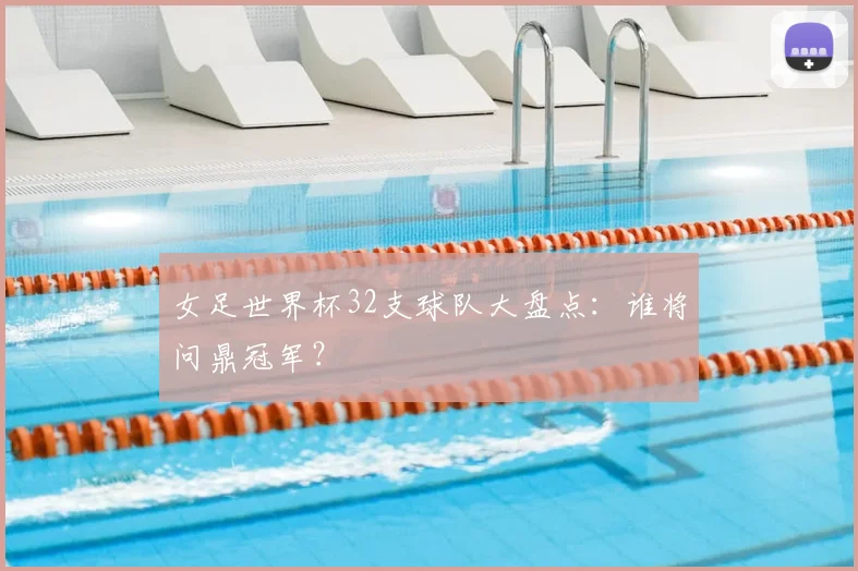 女足世界杯32支球队大盘点：谁将问鼎冠军？