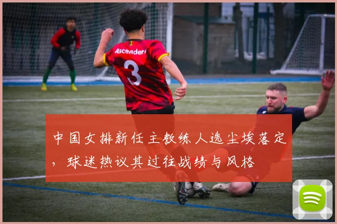 中国女排新任主教练人选尘埃落定，球迷热议其过往战绩与风格