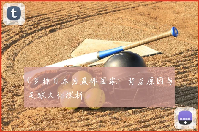 C罗称日本为最棒国家：背后原因与足球文化探析