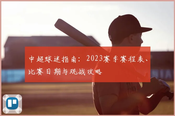 中超球迷指南：2023赛季赛程表、比赛日期与观战攻略