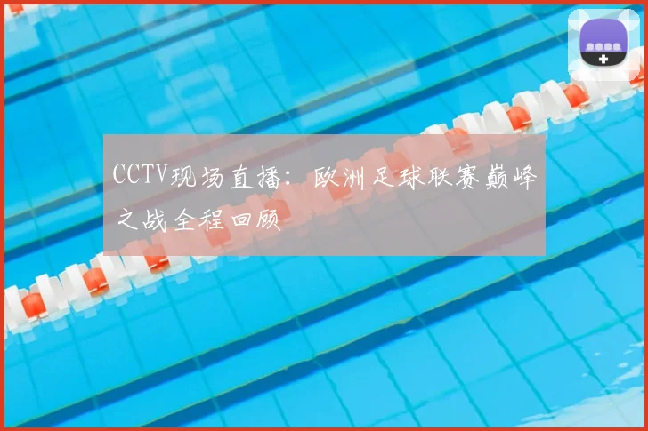CCTV现场直播:欧洲足球联赛巅峰之战全程回顾