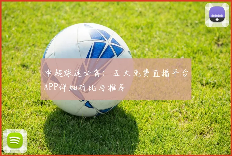 中超球迷必备：五大免费直播平台APP详细对比与推荐