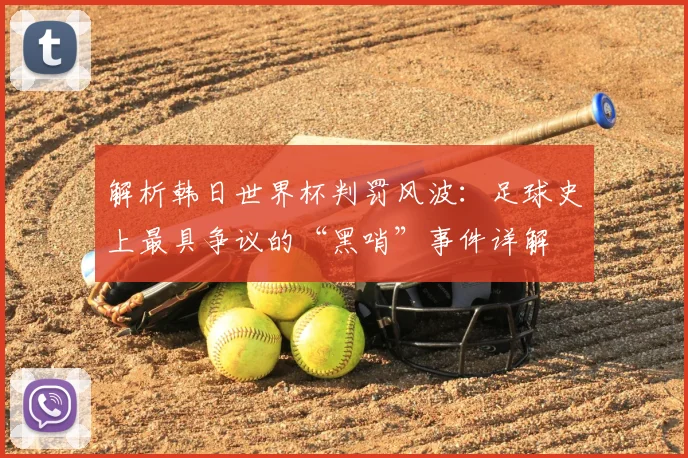 解析韩日世界杯判罚风波：足球史上最具争议的“黑哨”事件详解