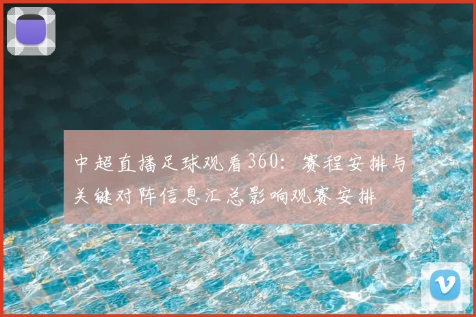 中超直播足球观看360:赛程安排与关键对阵信息汇总影响观赛安排