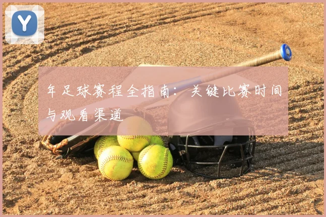 年足球赛程全指南：关键比赛时间与观看渠道