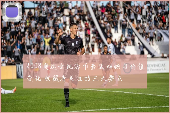 2008奥运会纪念币套装回顾与价值变化 收藏者关注的三大要点