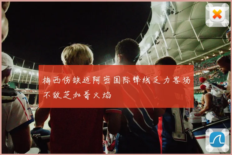 梅西伤缺迈阿密国际锋线乏力客场不敌芝加哥火焰