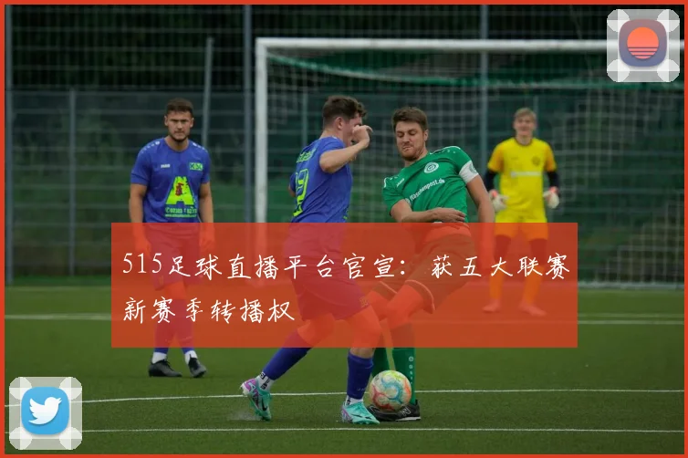 515足球直播平台官宣:获五大联赛新赛季转播权