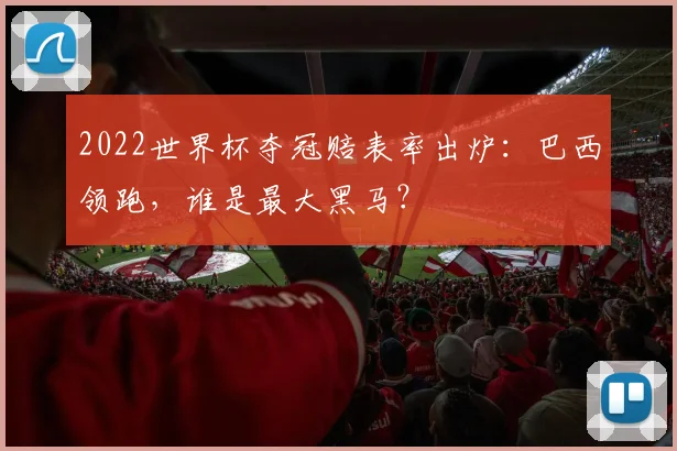 2022世界杯夺冠赔表率出炉：巴西领跑，谁是最大黑马？
