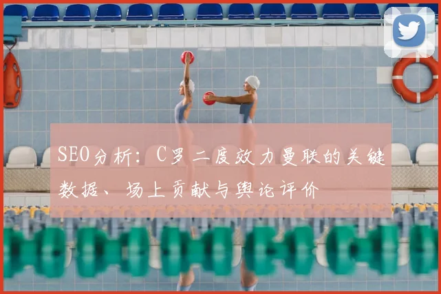 SEO分析：C罗二度效力曼联的关键数据、场上贡献与舆论评价