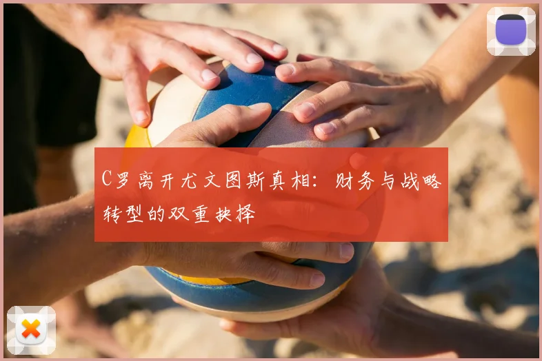 C罗离开尤文图斯真相：财务与战略转型的双重抉择