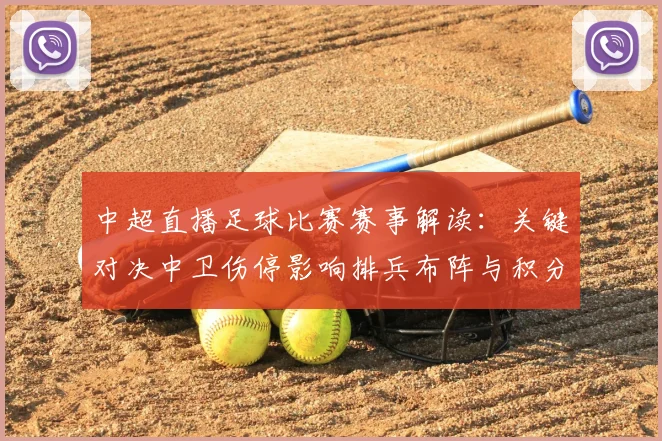 中超直播足球比赛赛事解读:关键对决中卫伤停影响排兵布阵与积分争夺看点